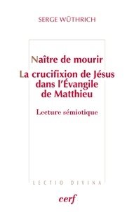Serge Wüthrich - Naître de mourir - La crucifixion de Jésus dans l'Évangile de Matthieu - Lecture sémiotique.
