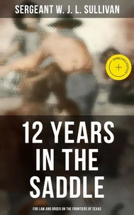 12 Years in the Saddle: For Law and Order on the Frontiers of Texas