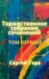  Sergei Gora - Торжественное собрание сочинений. Том Первый.