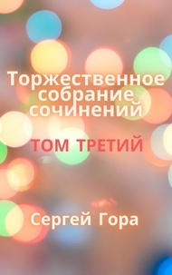  Sergei Gora - Торжественное собрание сочинений. Том Третий.