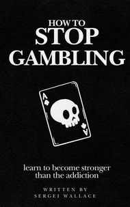How to Stop Gambling: Learn to Become Stronger Than the Addiction