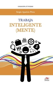 Sergio Aparicio Pérez - Trabaja inteligente (mente) - Estrategias de Inteligencia Emocional para convertirte en el líder que siempre quisiste ser.
