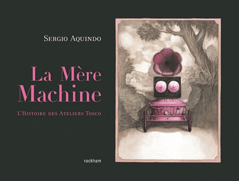Sergio Aquindo - La Mère Machine - L'histoire des Ateliers Tosco.