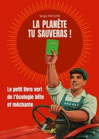 Sergio Emilson - La planète tu sauveras ! - Le petit livre vert de l'écologie bête et méchante.