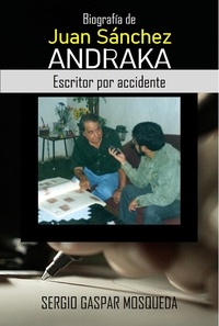  Sergio Gaspar Mosqueda - Biografía de Juan Sánchez Andraka. Escritor por accidente.