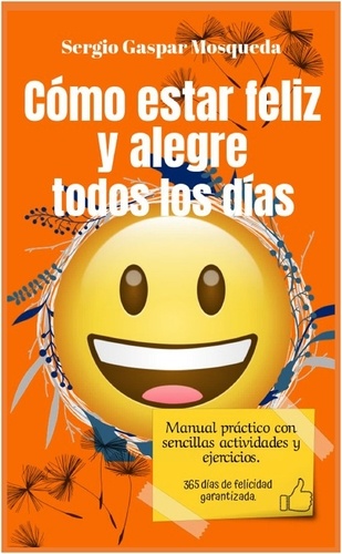  Sergio Gaspar Mosqueda - Cómo Estar Feliz Y Alegre Todos Los Días. Manual Práctico Con Sencillas Actividades Y Ejercicios.