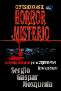  Sergio Gaspar Mosqueda - Cuentos mexicanos de horror y misterio. Las bestias diminutas y otras sorprendentes historias de terror.