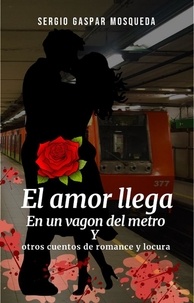  Sergio Gaspar Mosqueda - El amor llega en un vagón del metro. Y otros cuentos de romance y locura.