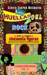  Sergio Gaspar Mosqueda - Las Huellas Del Rock. Los Datos Más Curiosos De Cincuenta Figuras Que Marcaron La Historia De Este Ritmo Musical.