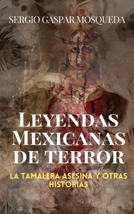  Sergio Gaspar Mosqueda - Leyendas mexicanas de terror. La tamalera asesina y otras historias.