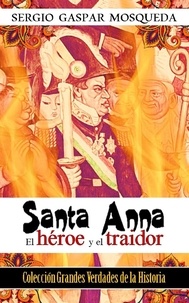  Sergio Gaspar Mosqueda - Santa Anna. El héroe y el traidor.