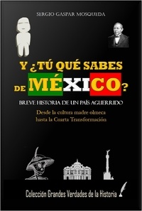 Sergio Gaspar Mosqueda - Y ¿Tú Qué Sabes De México? Breve Historia De Un País Aguerrido. Desde La Cultura Madre Olmeca Hasta La Cuarta Transformación.