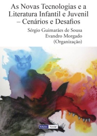 Sérgio Guimarães de Sousa et Evandro Morgado - As Novas Tecnologias e a Literatura Infantil e Juvenil - Cenários e Desafios.
