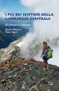 Sergio Papucci et Piero Gritti - I più bei sentieri della Lombardia centrale - 55 itinerari in montagna.