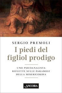 Sergio Premoli - I piedi del figliol prodigo - Uno psicoanalista riflette sulle parabole della misericordia.