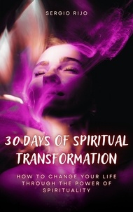  SERGIO RIJO - 30 Days of Spiritual Transformation: How to Change Your Life Through the Power of Spirituality.