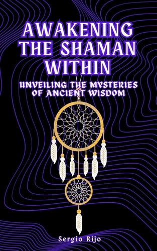  SERGIO RIJO - Awakening the Shaman Within: Unveiling the Mysteries of Ancient Wisdom.