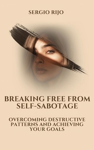  SERGIO RIJO - Breaking Free from Self-Sabotage: Overcoming Destructive Patterns and Achieving Your Goals.