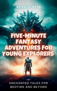  SERGIO RIJO - Five-Minute Fantasy Adventures for Young Explorers: Enchanted Tales for Bedtime and Beyond.