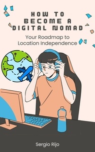  SERGIO RIJO - How to Become a Digital Nomad: Your Roadmap to Location Independence.