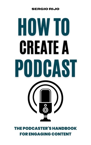  SERGIO RIJO - How to Create a Podcast: The Podcaster's Handbook for Engaging Content.