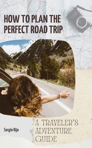  SERGIO RIJO - How to Plan the Perfect Road Trip: A Traveler's Adventure Guide.