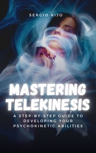  SERGIO RIJO - Mastering Telekinesis: A Step-by-Step Guide to Developing Your Psychokinetic Abilities.