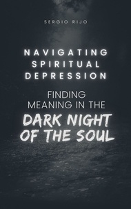  SERGIO RIJO - Navigating Spiritual Depression: Finding Meaning in the Dark Night of the Soul.