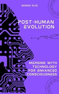  SERGIO RIJO - Post-Human Evolution: Merging with Technology for Enhanced Consciousness.