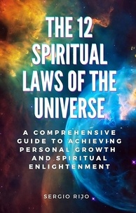  SERGIO RIJO - The 12 Spiritual Laws of the Universe: A Comprehensive Guide to Achieving Personal Growth and Spiritual Enlightenment.