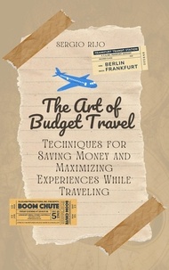  SERGIO RIJO - The Art of Budget Travel: Techniques for Saving Money and Maximizing Experiences While Traveling.