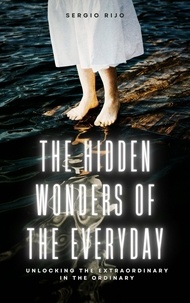  SERGIO RIJO - The Hidden Wonders of the Everyday: Unlocking the Extraordinary in the Ordinary.