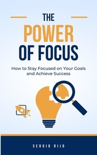  SERGIO RIJO - The Power of Focus: How to Stay Focused on Your Goals and Achieve Success.