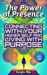 The Power of Presence: Connecting with Your Higher Self and Living with Purpose
