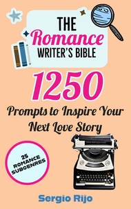 The Romance Writer's Bible: 1250 Prompts to Inspire Your Next Love Story