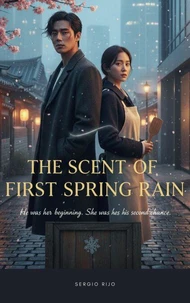 The Scent of First Spring Rain: He Was Her Beginning. She Was His Second Chance
