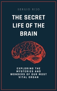  SERGIO RIJO - The Secret Life of the Brain: Exploring the Mysteries and Wonders of Our Most Vital Organ.