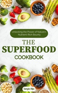  SERGIO RIJO - The Superfood Cookbook: Unlocking the Power of Nature's Nutrient-Rich Bounty.