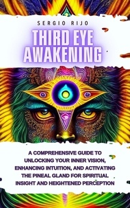  SERGIO RIJO - Third Eye Awakening: A Comprehensive Guide to Unlocking Your Inner Vision, Enhancing Intuition, and Activating the Pineal Gland for Spiritual Insight and Heightened Perception.