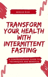  SERGIO RIJO - Transform Your Health with Intermittent Fasting: A Comprehensive Guide to Techniques and Benefits.