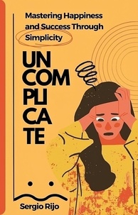  SERGIO RIJO - Uncomplicate: Mastering Happiness and Success Through Simplicity.