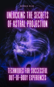  SERGIO RIJO - Unlocking the Secrets of Astral Projection: Techniques for Successful Out-of-Body Experiences.