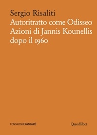 Sergio Risaliti - Autoritratto come Odisseo - Azioni di Jannis Kounellis dopo il 1960.