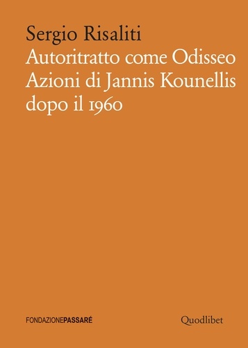 Sergio Risaliti - Autoritratto come Odisseo - Azioni di Jannis Kounellis dopo il 1960.