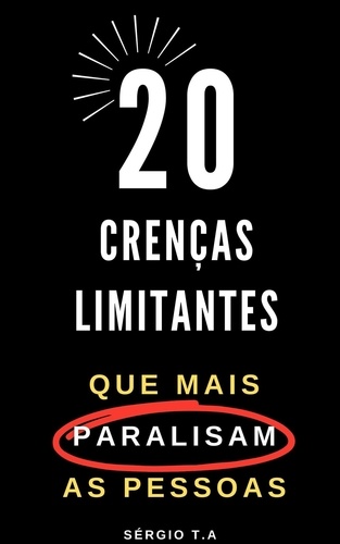  Sérgio T.A - 20 Crenças Limitantes  que Mais Paralisam as Pessoas.