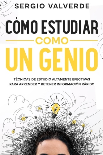  Sergio Valverde - Cómo Estudiar como un Genio: Técnicas de Estudio Altamente Efectivas para Aprender y Retener Información Rápido.