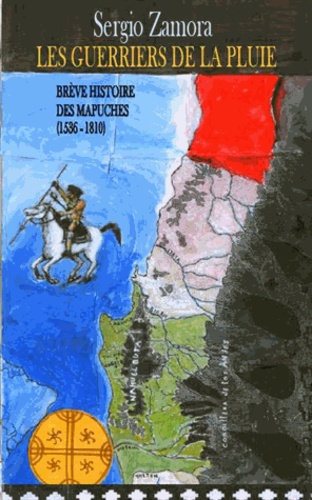 Sergio Zamora - Brève histoire des Mapuche - Première partie, Les guerriers de la pluie (1536-1810).