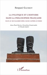 Sergueï Gachkov - La politique et l'histoire dans la philosophie française face au socialisme réel dans l'après-guerre - Jean-Paul Sartre, Cornelius Castoriadis et Claude Lefort.