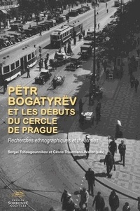 Sergueï Tchougounnikov et Céline Trautmann-Waller - Pëtr Bogatyrëv et les débuts du Cercle de Prague - Recherches ethnographiques et théâtrales.