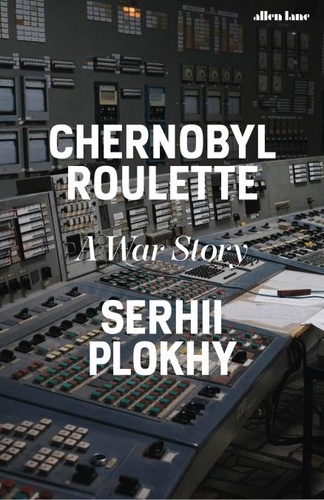 Serhii Plokhy - Chernobyl Roulette - A War Story.